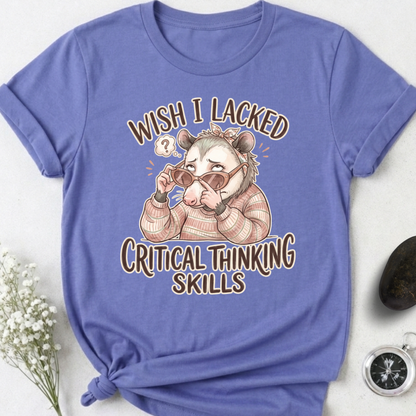 Wish I Lacked Critical Thinking Skills T-Shirt