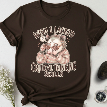 Wish I Lacked Critical Thinking Skills T-Shirt