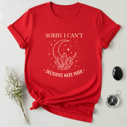 Sorry I Can't, Decisions Were Made T-Shirt