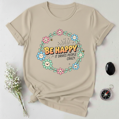 Be Happy, It Drives People Crazy T-Shirt