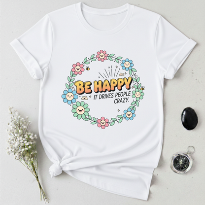 Be Happy, It Drives People Crazy T-Shirt